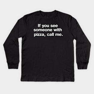 If you see someone with pizza, call me. Kids Long Sleeve T-Shirt